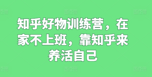 知乎好物训练营，在家不上班，靠知乎来养活自己 - 白戈学堂-<a href=