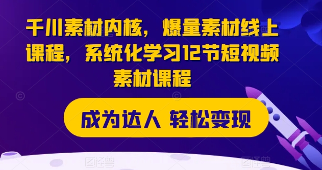 千川素材内核，爆量素材线上课程，系统化学习12节短视频素材课程 - 白戈学堂-<a href=