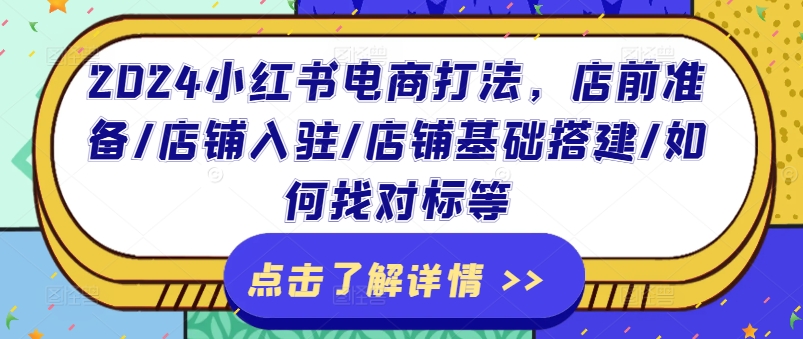 2024小红书电商打法，店前准备/店铺入驻/店铺基础搭建/如何找对标等 - 白戈学堂-<a href=