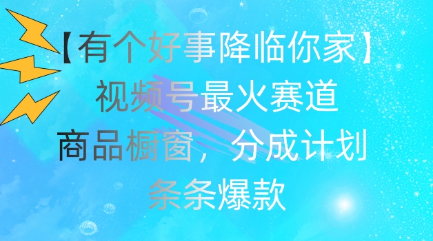 【有个好事降临你家】视频号爆火赛道，商品橱窗，分成计划，条条爆款 - 白戈学堂-<a href=