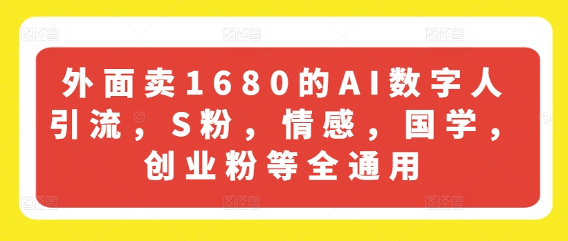 外面卖1680的AI数字人引流，S粉，情感，国学，创业粉等全通用 - 白戈学堂-<a href=