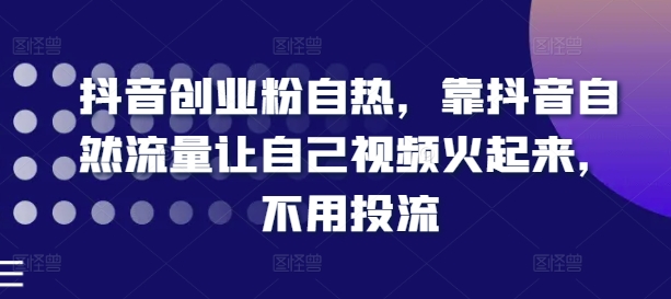 抖音创业粉自热，靠抖音自然流量让自己视频火起来，不用投流 - 白戈学堂-<a href=