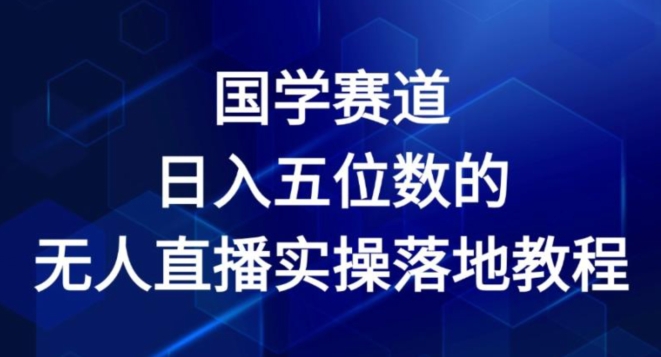 国学赛道-2024年日入五位数无人直播实操落地教程 - 白戈学堂-<a href=