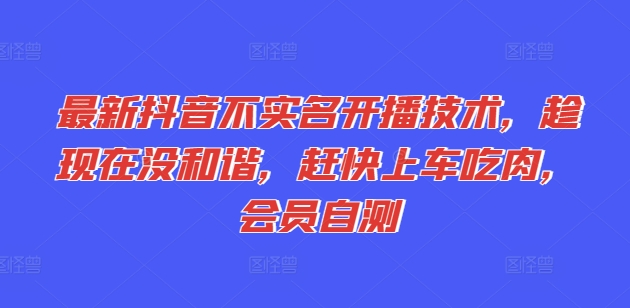 最新抖音不实名开播技术，趁现在没和谐，赶快上车吃肉，会员自测 - 白戈学堂-<a href=