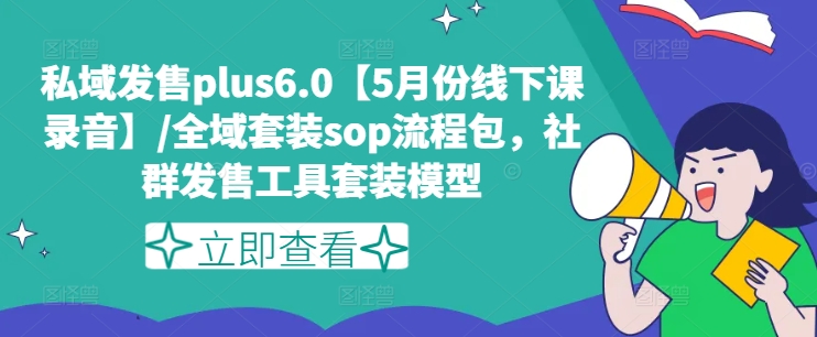 私域发售plus6.0【5月份线下课录音】/全域套装sop流程包，社群发售工具套装模型 - 白戈学堂-<a href=