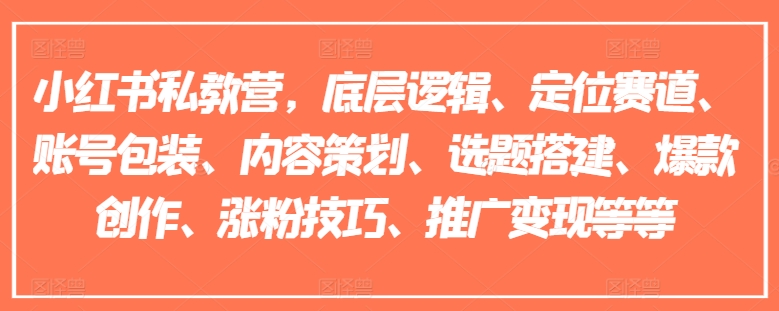 小红书私教营，底层逻辑、定位赛道、账号包装、内容策划、选题搭建、爆款创作、涨粉技巧、推广变现等等 - 白戈学堂-<a href=