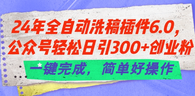 24年全自动洗稿插件6.0.公众号轻松日引300+创业粉，一键完成，简单好操作 - 白戈学堂-<a href=