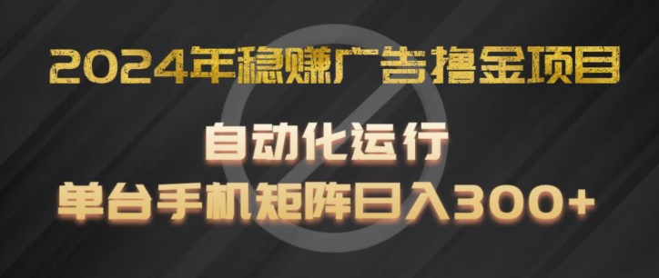 2024年稳赚广告撸金项目，全程自动化运行，单台手机就可以矩阵操作，日入300+ - 白戈学堂-<a href=