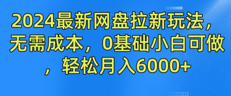 2024最新网盘拉新玩法，无需成本，0基础小白可做，轻松月入6000+ - 白戈学堂-<a href=