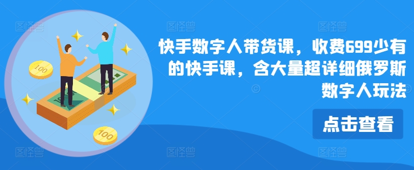 快手数字人带货课，收费699少有的快手课，含大量超详细俄罗斯数字人玩法 - 白戈学堂-<a href=