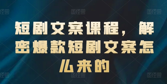 短剧文案课程，解密爆款短剧文案怎么来的 - 白戈学堂-<a href=