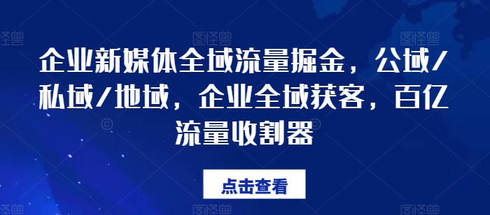 企业新媒体全域流量掘金，公域/私域/地域，企业全域获客，百亿流量收割器 - 白戈学堂-<a href=