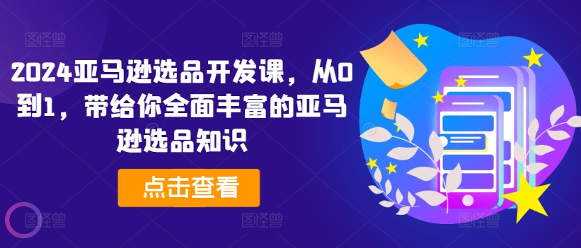 2024亚马逊选品开发课，从0到1，带给你全面丰富的亚马逊选品知识 - 白戈学堂-<a href=