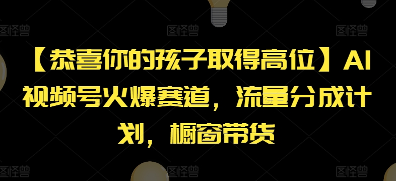 【恭喜你的孩子取得高位】AI视频号火爆赛道，流量分成计划，橱窗带货 - 白戈学堂-<a href=