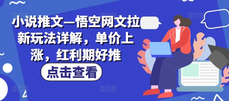 小说推文—悟空网文拉新玩法详解，单价上涨，红利期好推 - 白戈学堂-<a href=