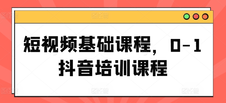 短视频基础课程，0-1抖音培训课程 - 白戈学堂-<a href=