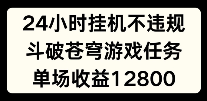 24小时无人挂JI不违规，斗破苍穹游戏任务，单场直播最高收益1280 - 白戈学堂-<a href=