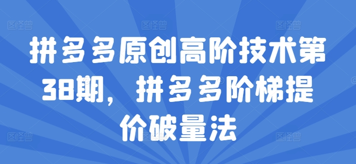 拼多多原创高阶技术第38期，拼多多阶梯提价破量法 - 白戈学堂-<a href=