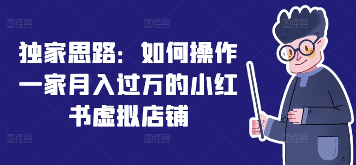 独家思路：如何操作一家月入过万的小红书虚拟店铺 - 白戈学堂-<a href=