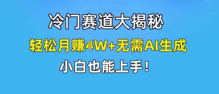 冷门赛道大揭秘，轻松月赚1W+无需AI生成，小白也能上手 - 白戈学堂-<a href=