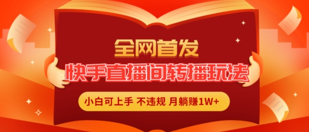 全网首发，快手直播间转播玩法简单躺赚，真正的全无人直播，小白轻松上手月入1W+ - 白戈学堂-<a href=