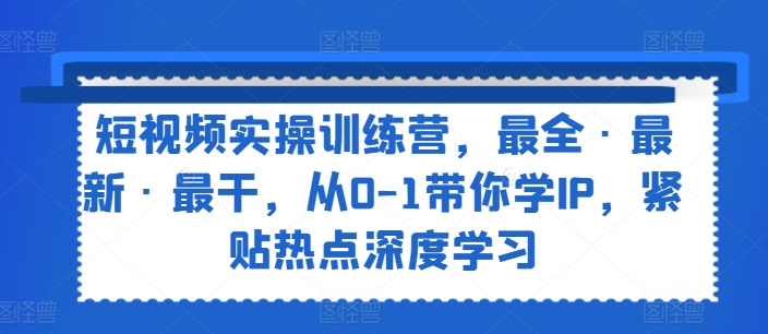 短视频实操训练营，最全·最新·最干，从0-1带你学IP，紧贴热点深度学习 - 白戈学堂-<a href=