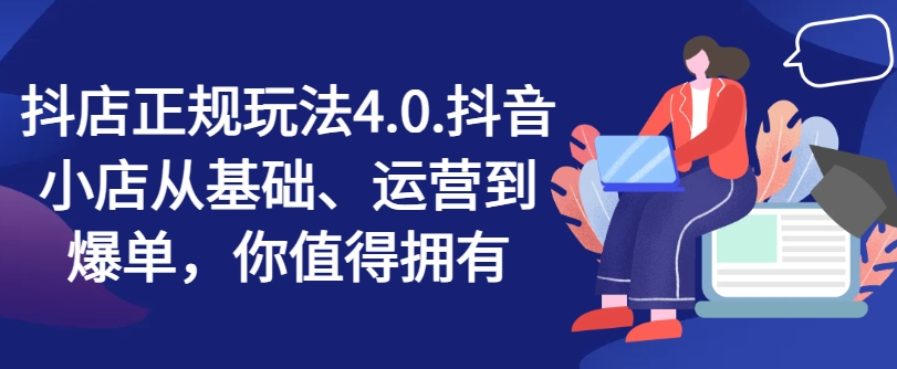 抖店正规玩法4.0，抖音小店从基础、运营到爆单，你值得拥有 - 白戈学堂-<a href=