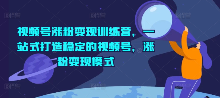 视频号涨粉变现训练营，一站式打造稳定的视频号，涨粉变现模式 - 白戈学堂-<a href=