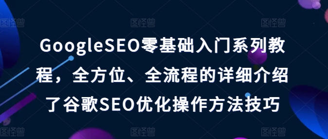 GoogleSEO零基础入门系列教程，全方位、全流程的详细介绍了谷歌SEO优化操作方法技巧 - 白戈学堂-<a href=