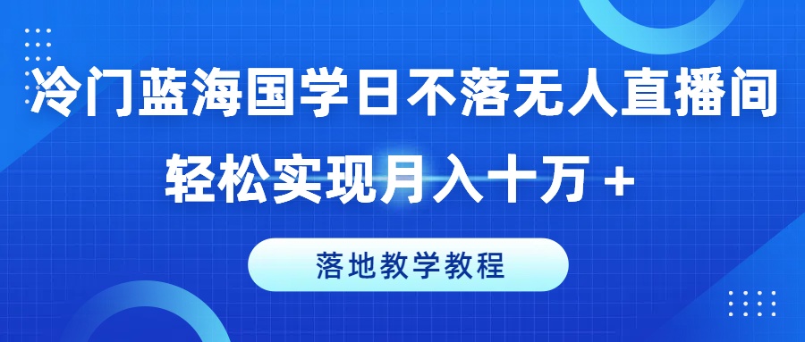 冷门蓝海国学日不落无人直播间，轻松实现月入十万+，落地教学教程 - 白戈学堂-<a href=