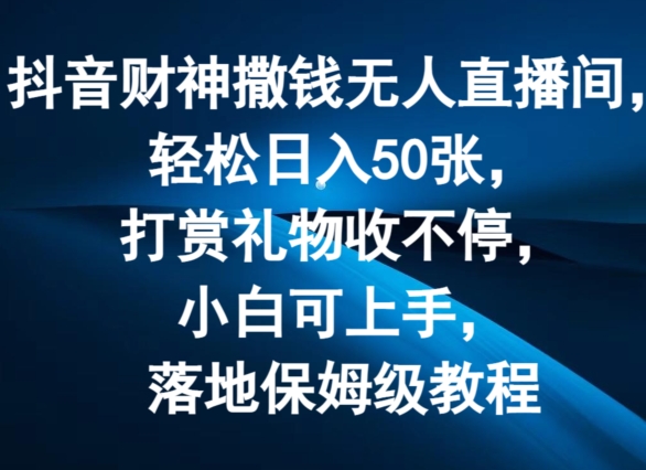 抖音财神撒钱无人直播间轻松日入50张，打赏礼物收不停，小白可上手，落地保姆级教程 - 白戈学堂-<a href=