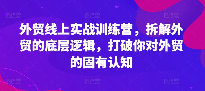 外贸线上实战训练营，拆解外贸的底层逻辑，打破你对外贸的固有认知 - 白戈学堂-<a href=