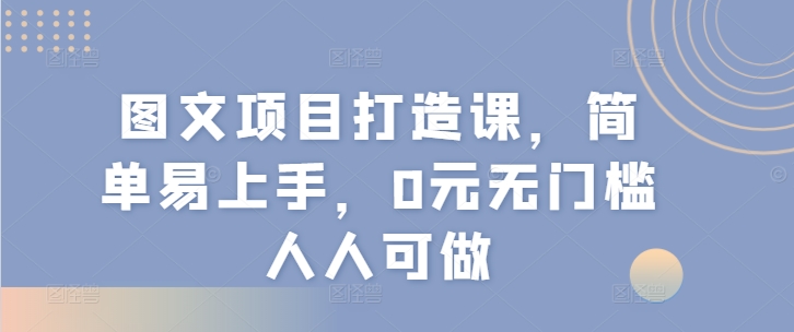 图文项目打造课，简单易上手，0元无门槛人人可做 - 白戈学堂-<a href=