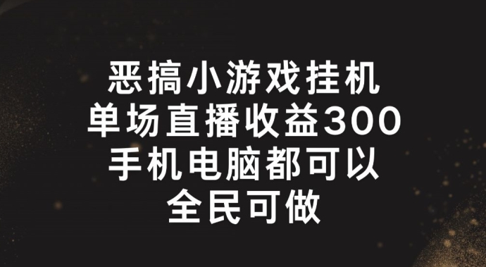 恶搞小游戏挂机，单场直播300+，全民可操作 - 白戈学堂-<a href=