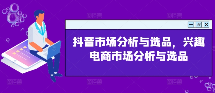 抖音市场分析与选品，兴趣电商市场分析与选品 - 白戈学堂-<a href=