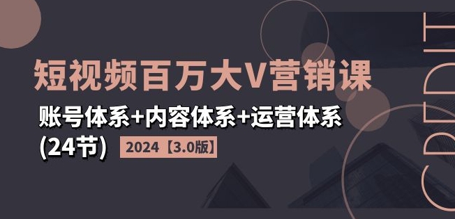 2024短视频百万大V营销课【3.0版】账号体系+内容体系+运营体系(24节) - 白戈学堂-<a href=