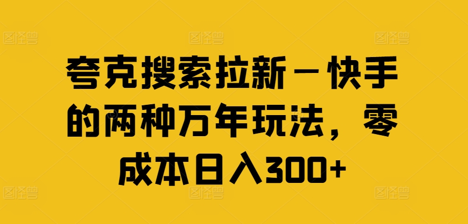 夸克搜索拉新—快手的两种万年玩法，零成本日入300+ - 白戈学堂-<a href=