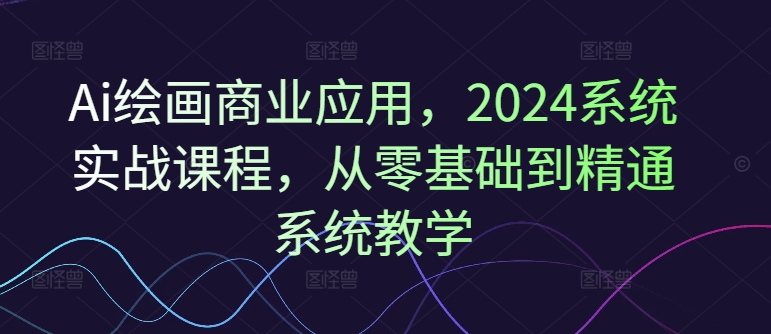 Ai绘画商业应用，2024系统实战课程，从零基础到精通系统教学 - 白戈学堂-<a href=