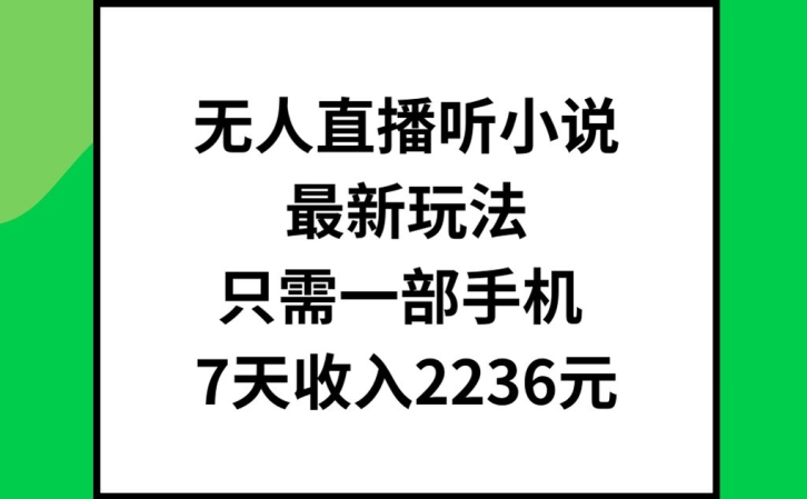 无人直播听小说最新玩法，只需一部手机，7天收入2236元 - 白戈学堂-白戈学堂