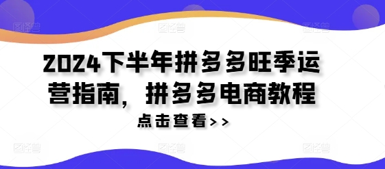 2024下半年拼多多旺季运营指南，拼多多电商教程 - 白戈学堂-白戈学堂