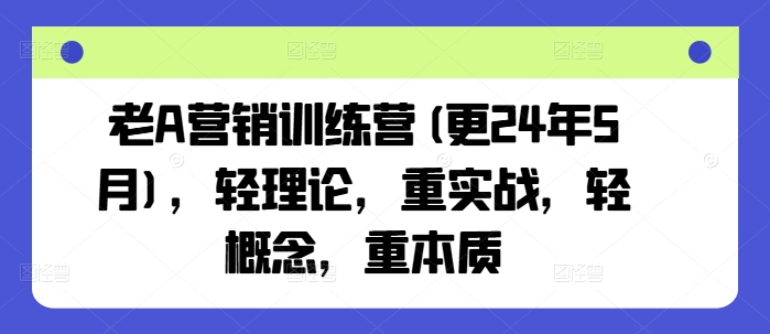 老A营销训练营(更24年6月)，轻理论，重实战，轻概念，重本质 - 白戈学堂-<a href=