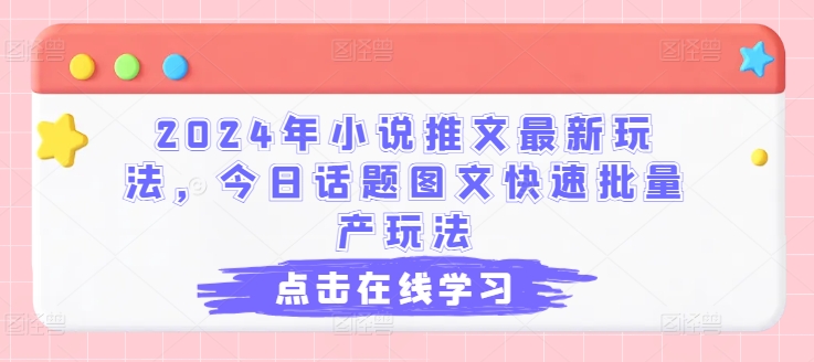 2024年小说推文最新玩法，今日话题图文快速批量产玩法 - 白戈学堂-<a href=