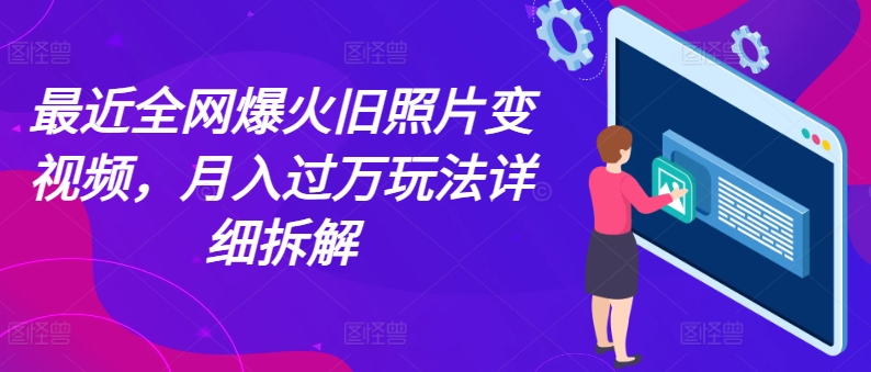 最近全网爆火旧照片变视频，月入过万玩法详细拆解 - 白戈学堂-<a href=