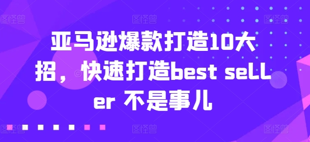 亚马逊爆款打造10大招，快速打造best seller 不是事儿 - 白戈学堂-<a href=