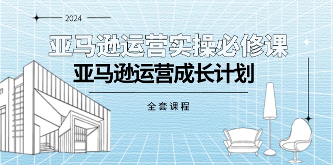 （11668期）亚马逊运营实操必修课，亚马逊运营成长计划（全套课程） - 白戈学堂-<a href=