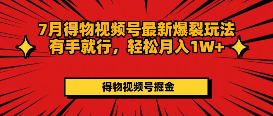 （11816期）7月得物视频号最新爆裂玩法有手就行，轻松月入1W+ - 白戈学堂-<a href=