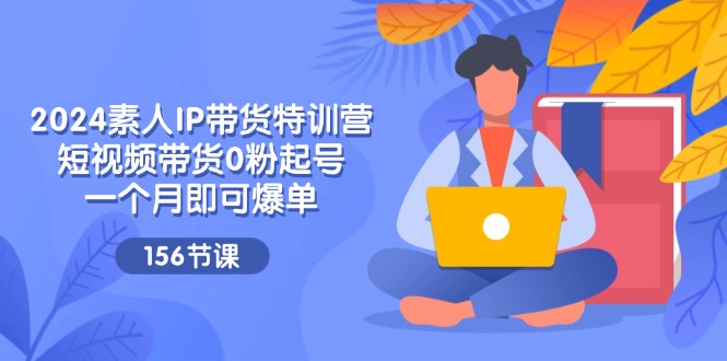 （11670期）2024素人IP带货特训营，短视频带货0粉起号，一个月即可爆单（156节） - 白戈学堂-<a href=