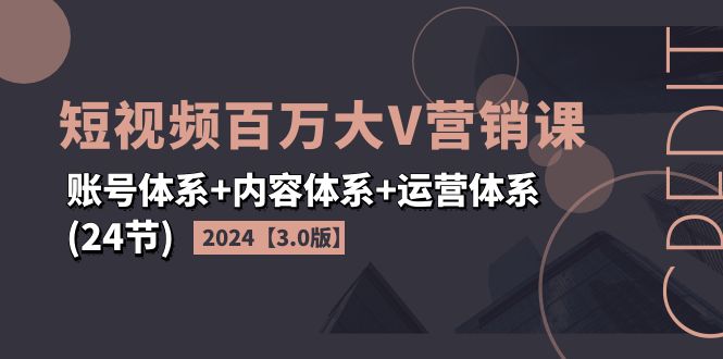 （11795期）2024短视频·百万大V营销课【3.0版】账号体系+内容体系+运营体系(24节) - 白戈学堂-<a href=