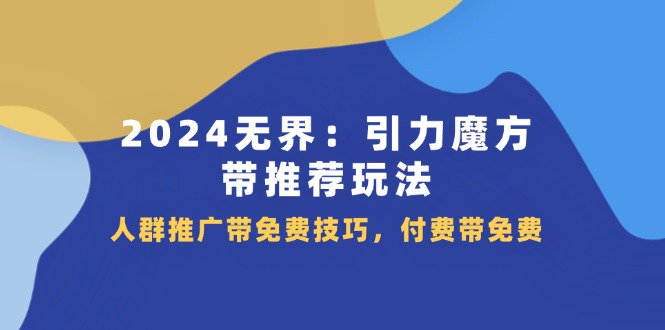 （11567期）2024 无界：引力魔方-带推荐玩法，人群推广带免费技巧，付费带免费 - 白戈学堂-<a href=