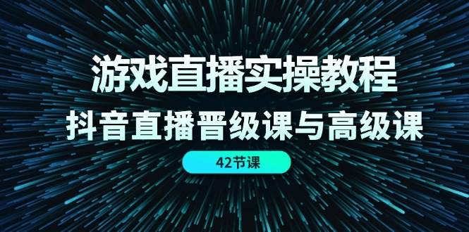 （11568期）游戏直播实操教程，抖音直播晋级课与高级课（42节） - 白戈学堂-<a href=